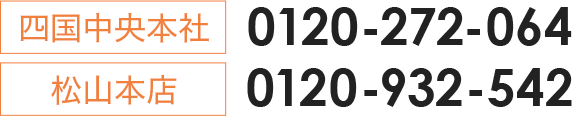 四国中央本社:0120-272-064　松山本店:0120-932-542